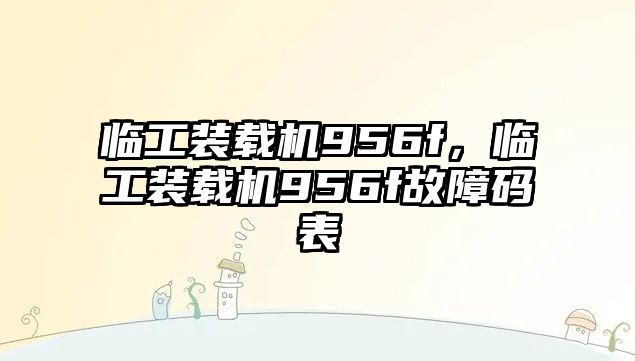 臨工裝載機(jī)956f，臨工裝載機(jī)956f故障碼表