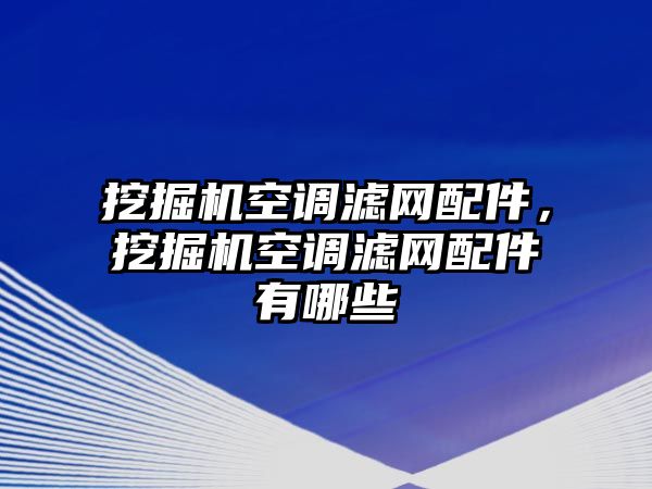 挖掘機(jī)空調(diào)濾網(wǎng)配件，挖掘機(jī)空調(diào)濾網(wǎng)配件有哪些