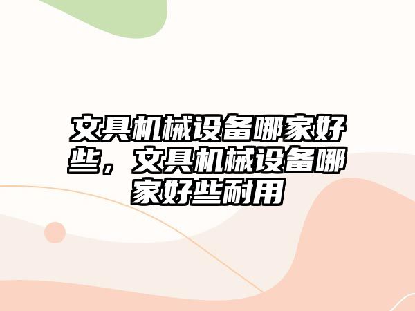 文具機(jī)械設(shè)備哪家好些，文具機(jī)械設(shè)備哪家好些耐用