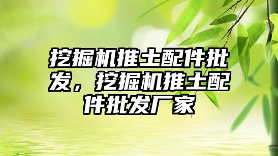 挖掘機(jī)推土配件批發(fā)，挖掘機(jī)推土配件批發(fā)廠家