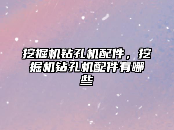 挖掘機(jī)鉆孔機(jī)配件，挖掘機(jī)鉆孔機(jī)配件有哪些
