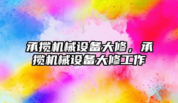 承攬機(jī)械設(shè)備大修，承攬機(jī)械設(shè)備大修工作