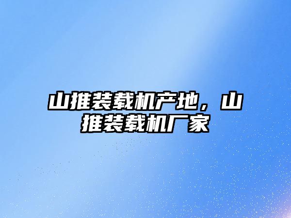 山推裝載機(jī)產(chǎn)地，山推裝載機(jī)廠家