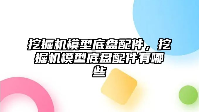 挖掘機(jī)模型底盤配件，挖掘機(jī)模型底盤配件有哪些