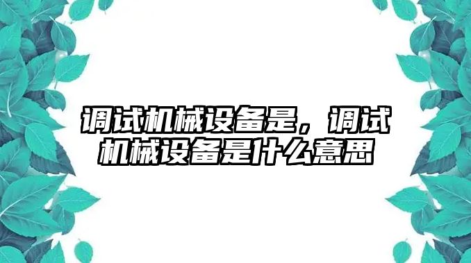 調(diào)試機(jī)械設(shè)備是，調(diào)試機(jī)械設(shè)備是什么意思