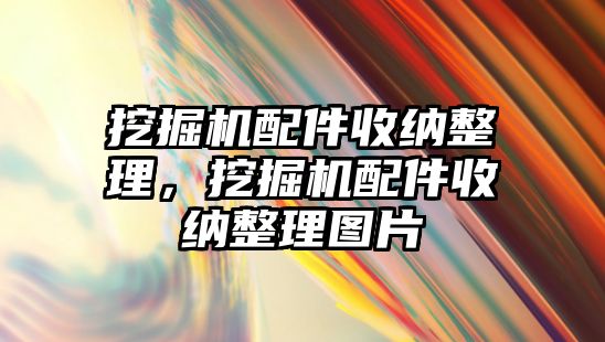 挖掘機配件收納整理，挖掘機配件收納整理圖片