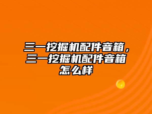 三一挖掘機(jī)配件音箱，三一挖掘機(jī)配件音箱怎么樣