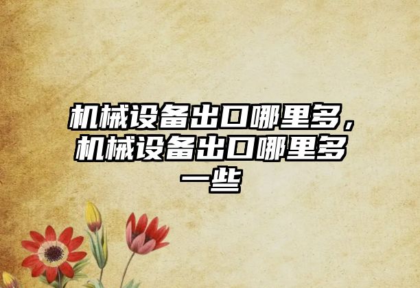機(jī)械設(shè)備出口哪里多，機(jī)械設(shè)備出口哪里多一些