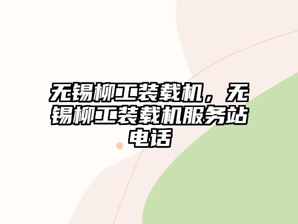 無(wú)錫柳工裝載機(jī)，無(wú)錫柳工裝載機(jī)服務(wù)站電話