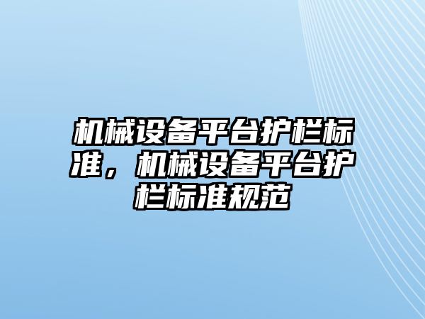 機械設(shè)備平臺護欄標準，機械設(shè)備平臺護欄標準規(guī)范