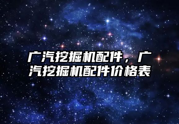 廣汽挖掘機配件，廣汽挖掘機配件價格表