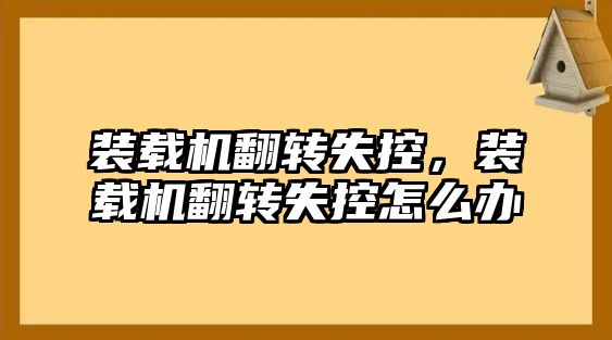 裝載機(jī)翻轉(zhuǎn)失控，裝載機(jī)翻轉(zhuǎn)失控怎么辦