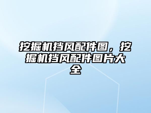 挖掘機擋風(fēng)配件圖，挖掘機擋風(fēng)配件圖片大全