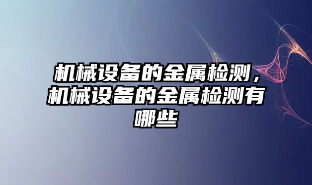 機(jī)械設(shè)備的金屬檢測(cè)，機(jī)械設(shè)備的金屬檢測(cè)有哪些