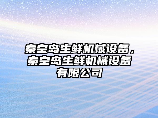 秦皇島生鮮機械設(shè)備，秦皇島生鮮機械設(shè)備有限公司