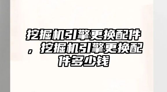 挖掘機引擎更換配件，挖掘機引擎更換配件多少錢