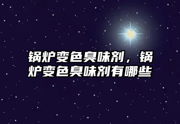 鍋爐變色臭味劑，鍋爐變色臭味劑有哪些
