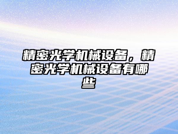 精密光學(xué)機械設(shè)備，精密光學(xué)機械設(shè)備有哪些