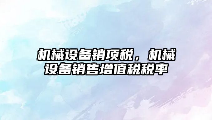 機(jī)械設(shè)備銷項(xiàng)稅，機(jī)械設(shè)備銷售增值稅稅率
