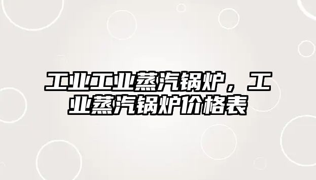 工業(yè)工業(yè)蒸汽鍋爐，工業(yè)蒸汽鍋爐價(jià)格表