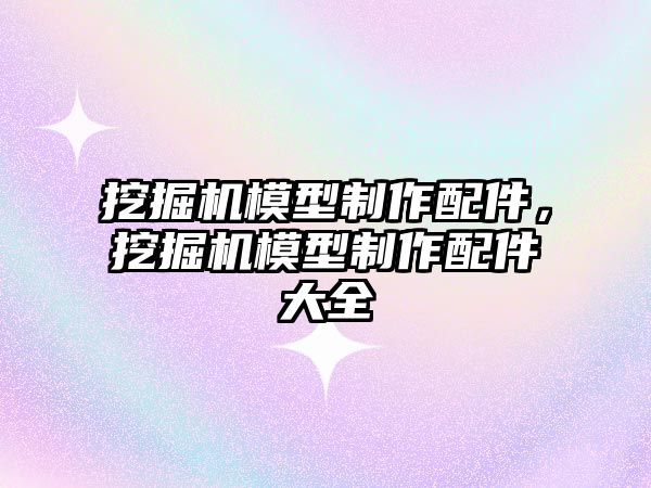 挖掘機模型制作配件，挖掘機模型制作配件大全