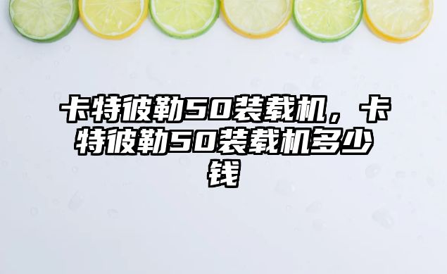 卡特彼勒50裝載機，卡特彼勒50裝載機多少錢