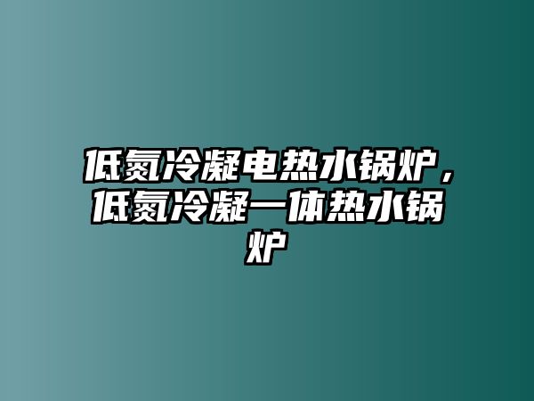 低氮冷凝電熱水鍋爐，低氮冷凝一體熱水鍋爐