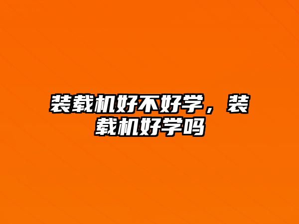 裝載機好不好學，裝載機好學嗎