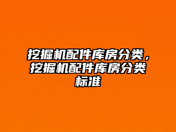 挖掘機(jī)配件庫(kù)房分類(lèi)，挖掘機(jī)配件庫(kù)房分類(lèi)標(biāo)準(zhǔn)