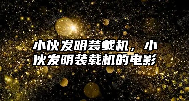 小伙發(fā)明裝載機(jī)，小伙發(fā)明裝載機(jī)的電影