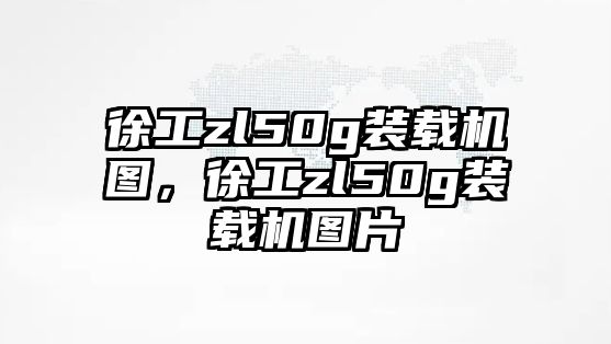 徐工zl50g裝載機(jī)圖，徐工zl50g裝載機(jī)圖片