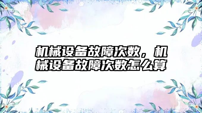 機(jī)械設(shè)備故障次數(shù)，機(jī)械設(shè)備故障次數(shù)怎么算