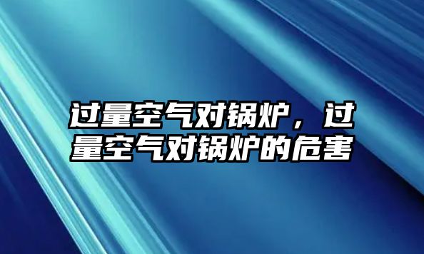 過量空氣對(duì)鍋爐，過量空氣對(duì)鍋爐的危害