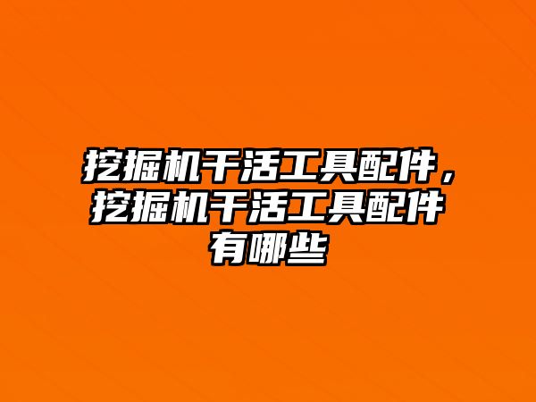 挖掘機(jī)干活工具配件，挖掘機(jī)干活工具配件有哪些