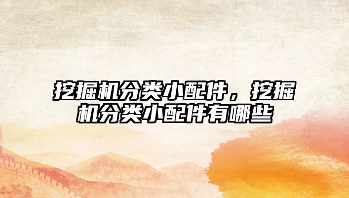 挖掘機分類小配件，挖掘機分類小配件有哪些