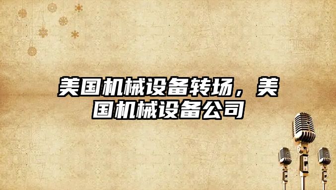美國機械設(shè)備轉(zhuǎn)場，美國機械設(shè)備公司