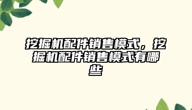 挖掘機(jī)配件銷售模式，挖掘機(jī)配件銷售模式有哪些