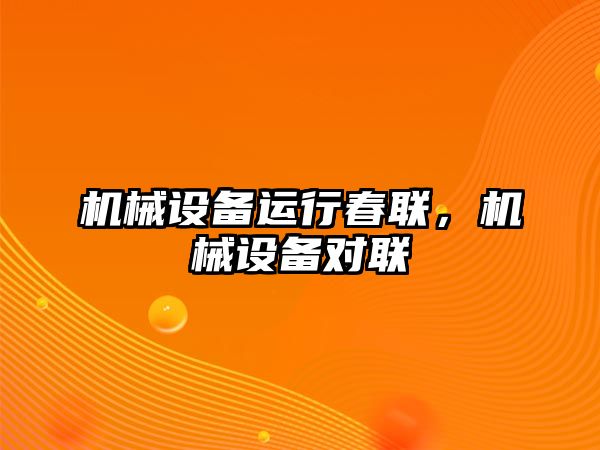 機械設(shè)備運行春聯(lián)，機械設(shè)備對聯(lián)