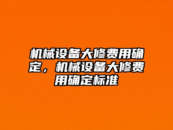 機(jī)械設(shè)備大修費(fèi)用確定，機(jī)械設(shè)備大修費(fèi)用確定標(biāo)準(zhǔn)