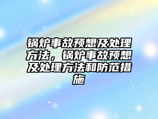 鍋爐事故預(yù)想及處理方法，鍋爐事故預(yù)想及處理方法和防范措施
