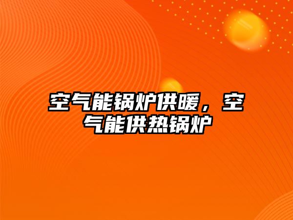 空氣能鍋爐供暖，空氣能供熱鍋爐