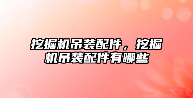 挖掘機吊裝配件，挖掘機吊裝配件有哪些