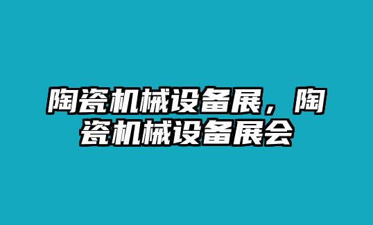 陶瓷機(jī)械設(shè)備展，陶瓷機(jī)械設(shè)備展會(huì)