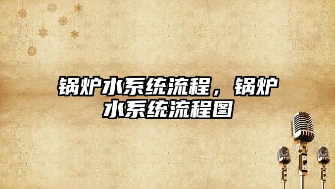 鍋爐水系統(tǒng)流程，鍋爐水系統(tǒng)流程圖