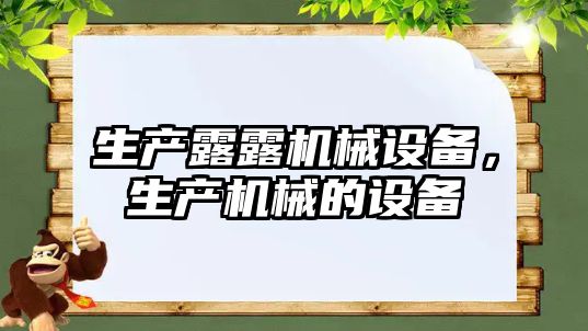 生產(chǎn)露露機(jī)械設(shè)備，生產(chǎn)機(jī)械的設(shè)備