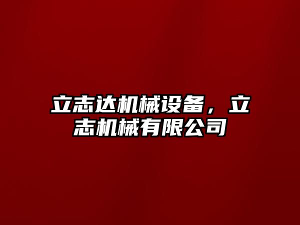 立志達機械設(shè)備，立志機械有限公司