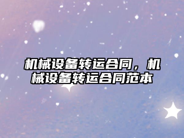 機械設備轉(zhuǎn)運合同，機械設備轉(zhuǎn)運合同范本