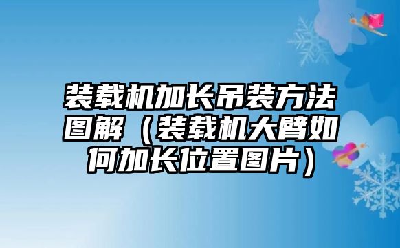 裝載機(jī)加長吊裝方法圖解（裝載機(jī)大臂如何加長位置圖片）