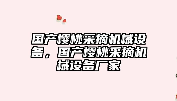 國產(chǎn)櫻桃采摘機械設(shè)備，國產(chǎn)櫻桃采摘機械設(shè)備廠家