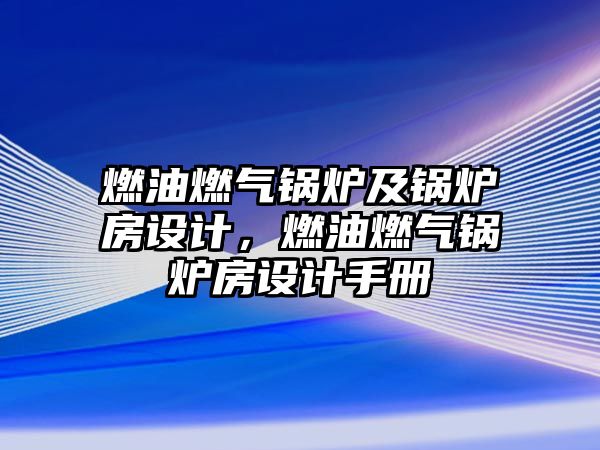 燃油燃?xì)忮仩t及鍋爐房設(shè)計，燃油燃?xì)忮仩t房設(shè)計手冊